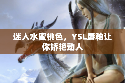 迷人水蜜桃色，YSL唇釉让你娇艳动人