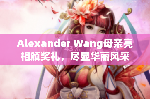 Alexander Wang母亲亮相颁奖礼，尽显华丽风采