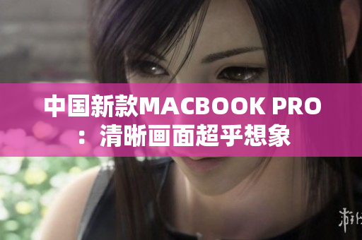 中国新款MACBOOK PRO：清晰画面超乎想象