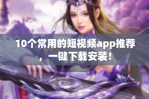 10个常用的短视频app推荐，一键下载安装！