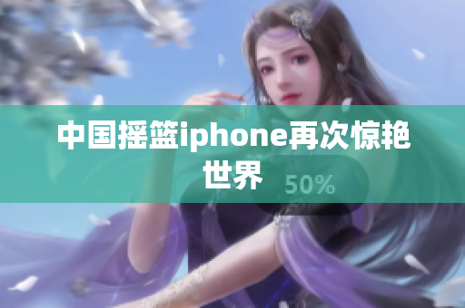 中国摇篮iphone再次惊艳世界