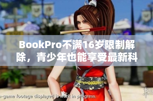 BookPro不满16岁限制解除，青少年也能享受最新科技