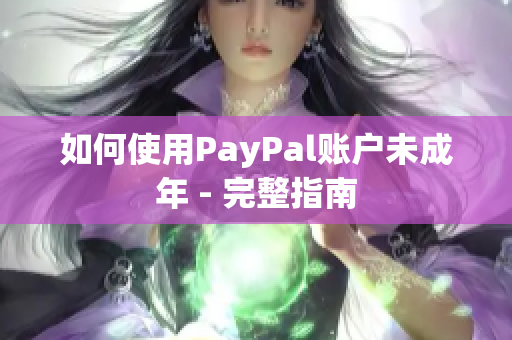 如何使用PayPal账户未成年 - 完整指南