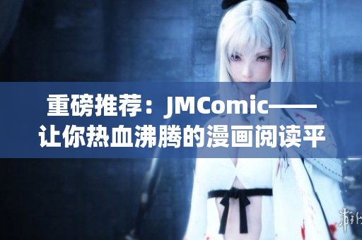 重磅推荐：JMComic——让你热血沸腾的漫画阅读平台！