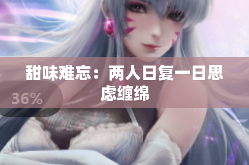 甜味难忘：两人日复一日思虑缠绵