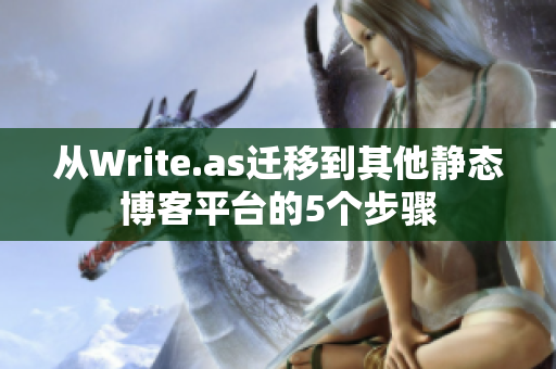 从Write.as迁移到其他静态博客平台的5个步骤