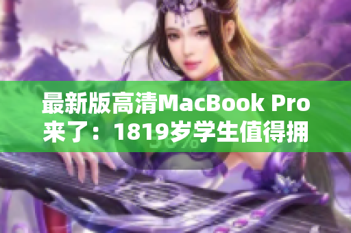 最新版高清MacBook Pro来了：1819岁学生值得拥有！