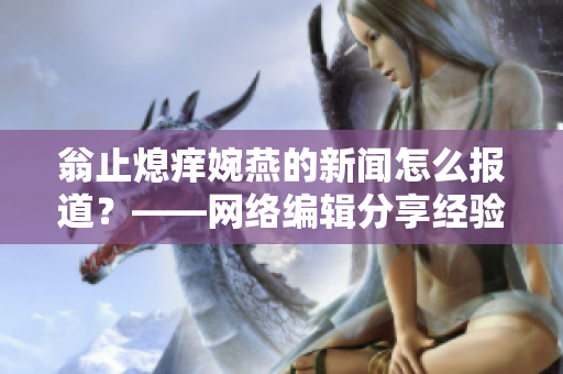 翁止熄痒婉燕的新闻怎么报道？——网络编辑分享经验