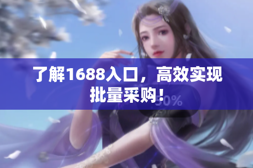了解1688入口，高效实现批量采购！