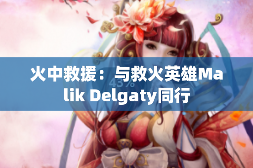 火中救援：与救火英雄Malik Delgaty同行