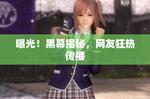 曝光！黑幕揭秘，网友狂热传播