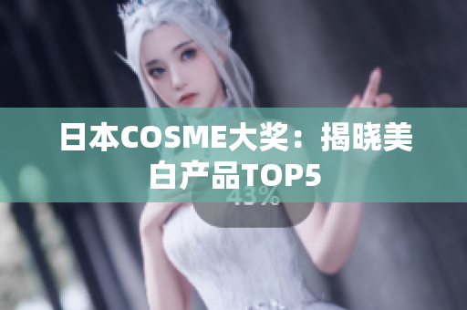 日本COSME大奖：揭晓美白产品TOP5