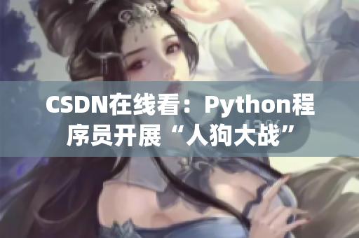 CSDN在线看：Python程序员开展“人狗大战”