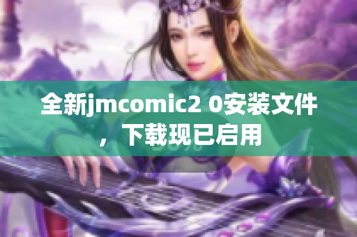 全新jmcomic2 0安装文件，下载现已启用