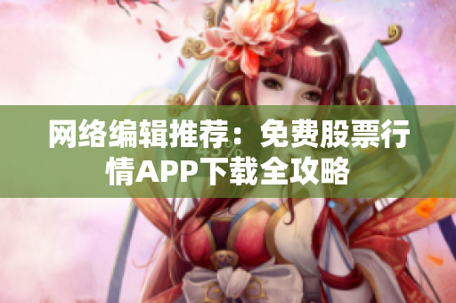 网络编辑推荐：免费股票行情APP下载全攻略