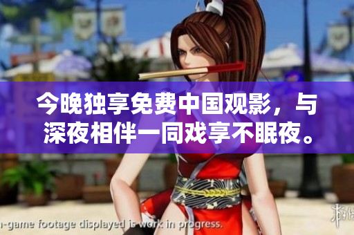 今晚独享免费中国观影，与深夜相伴一同戏享不眠夜。
