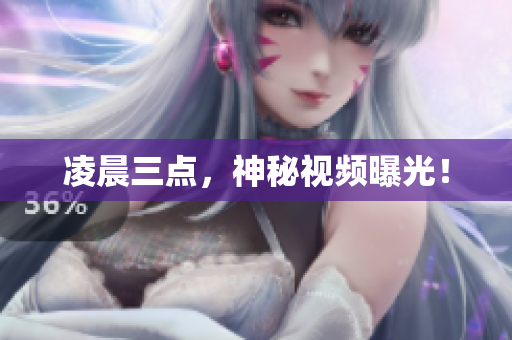 凌晨三点，神秘视频曝光！