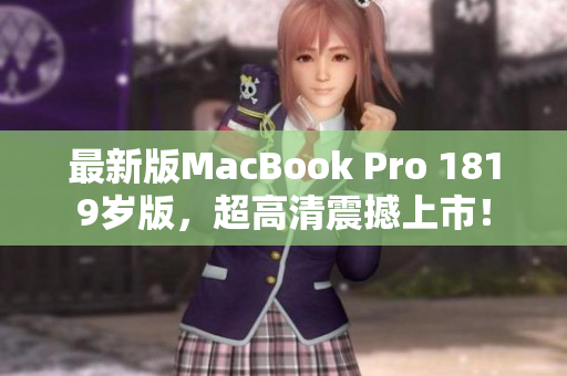 最新版MacBook Pro 1819岁版，超高清震撼上市！