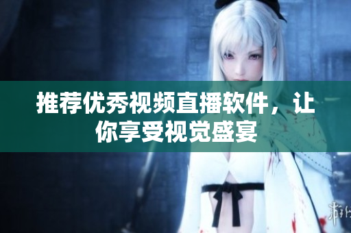 推荐优秀视频直播软件，让你享受视觉盛宴