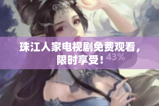 珠江人家电视剧免费观看，限时享受！