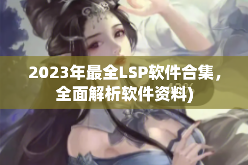 2023年最全LSP软件合集，全面解析软件资料)