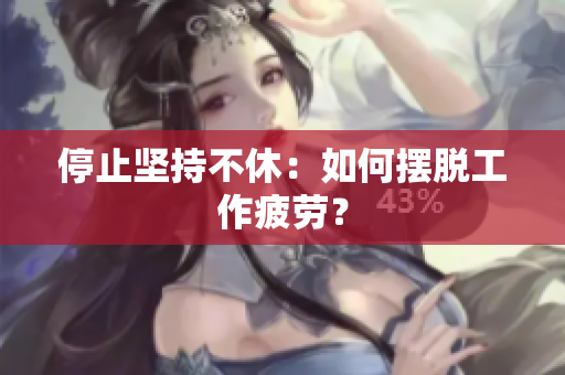停止坚持不休：如何摆脱工作疲劳？