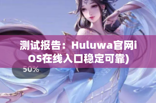 测试报告：Huluwa官网iOS在线入口稳定可靠)