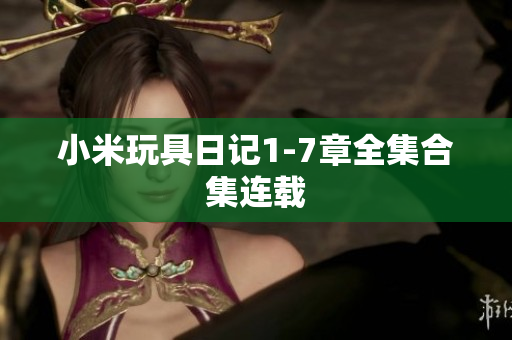 小米玩具日记1-7章全集合集连载