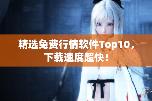 精选免费行情软件Top10，下载速度超快！