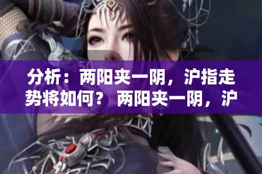 分析：两阳夹一阴，沪指走势将如何？ 两阳夹一阴，沪指后劲足吗？