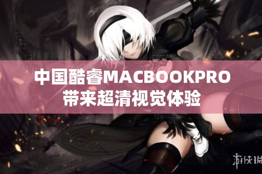 中国酷睿MACBOOKPRO带来超清视觉体验