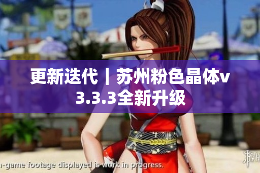 更新迭代｜苏州粉色晶体v3.3.3全新升级