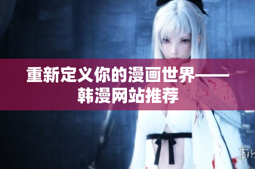 重新定义你的漫画世界——韩漫网站推荐