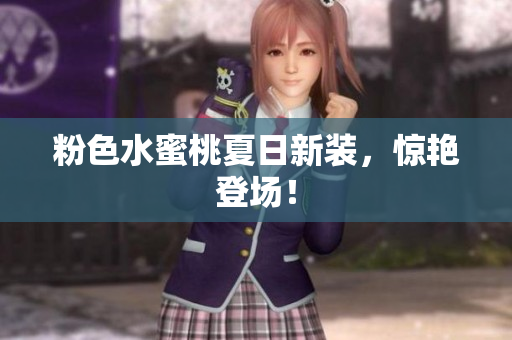 粉色水蜜桃夏日新装，惊艳登场！