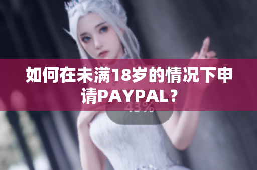 如何在未满18岁的情况下申请PAYPAL？