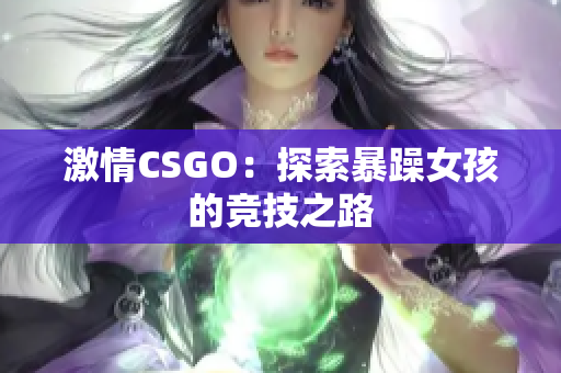 激情CSGO：探索暴躁女孩的竞技之路