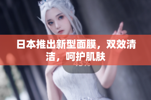 日本推出新型面膜，双效清洁，呵护肌肤