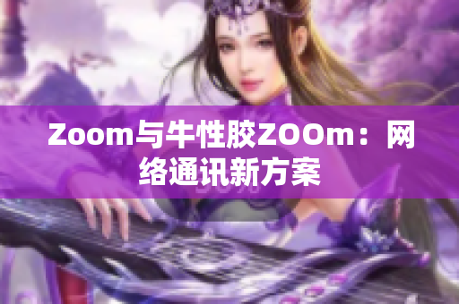 Zoom与牛性胶ZOOm：网络通讯新方案