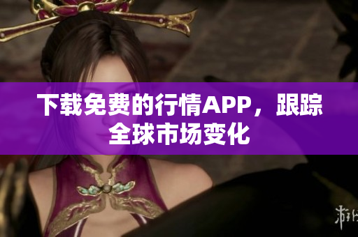 下载免费的行情APP，跟踪全球市场变化