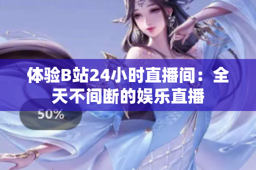 体验B站24小时直播间：全天不间断的娱乐直播