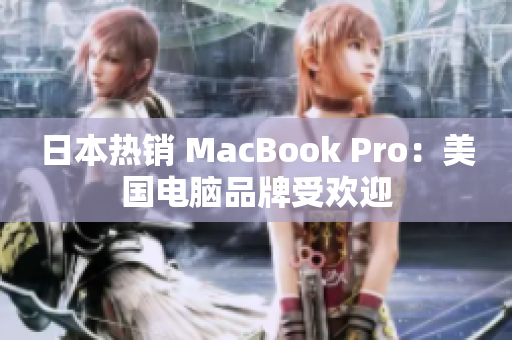 日本热销 MacBook Pro：美国电脑品牌受欢迎