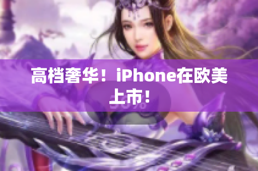 高档奢华！iPhone在欧美上市！