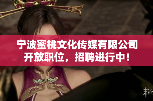 宁波蜜桃文化传媒有限公司开放职位，招聘进行中！