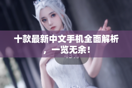 十款最新中文手机全面解析，一览无余！