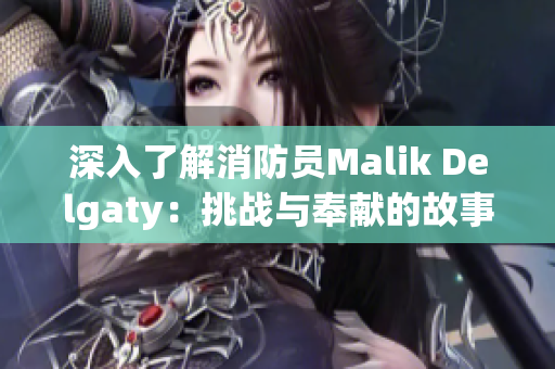深入了解消防员Malik Delgaty：挑战与奉献的故事