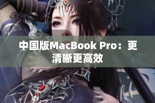 中国版MacBook Pro：更清晰更高效