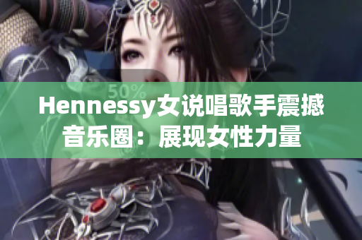 Hennessy女说唱歌手震撼音乐圈：展现女性力量