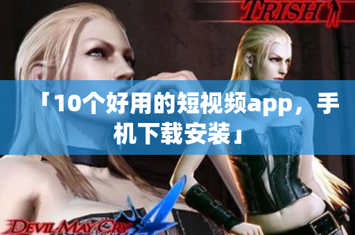 「10个好用的短视频app，手机下载安装」