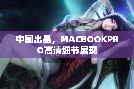 中国出品，MACBOOKPRO高清细节展现