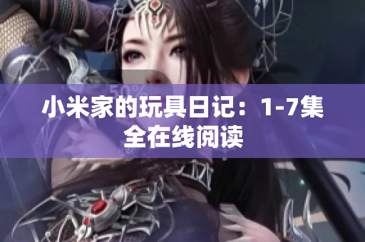 小米家的玩具日记：1-7集全在线阅读